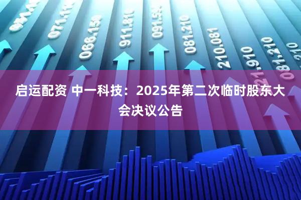 启运配资 中一科技：2025年第二次临时股东大会决议公告