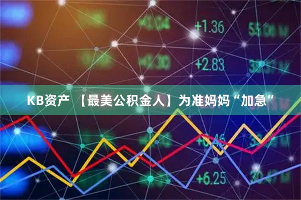 KB资产 【最美公积金人】为准妈妈“加急”
