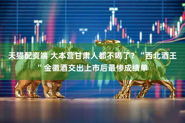 天猫配资端 大本营甘肃人都不喝了？“西北酒王”金徽酒交出上市后最惨成绩单